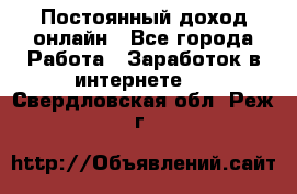 Постоянный доход онлайн - Все города Работа » Заработок в интернете   . Свердловская обл.,Реж г.